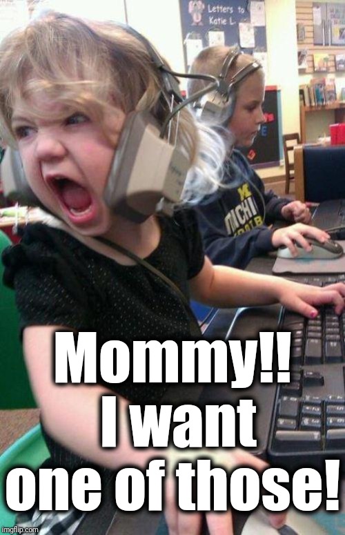 angry little girl gamer | Mommy!!  I want one of those! | image tagged in angry little girl gamer | made w/ Imgflip meme maker