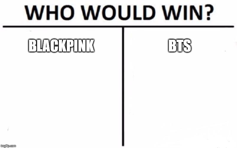 Who Would Win? | BLACKPINK; BTS | image tagged in memes,who would win | made w/ Imgflip meme maker
