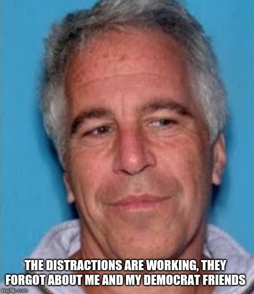 Memories of high crimes are harder to forget | THE DISTRACTIONS ARE WORKING, THEY FORGOT ABOUT ME AND MY DEMOCRAT FRIENDS | image tagged in epstein mugshot,distraction,democrats the pedophilia party,protect children vote republican,we remember,pedophile | made w/ Imgflip meme maker