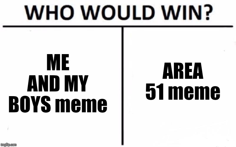 Who Would Win? Meme | ME AND MY BOYS meme; AREA 51 meme | image tagged in memes,who would win | made w/ Imgflip meme maker