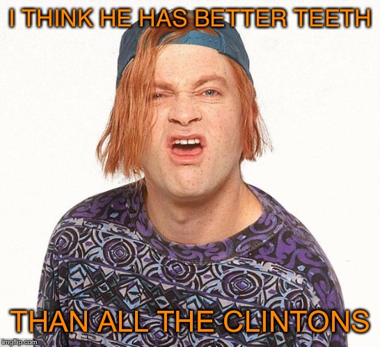 Kevin the teenager | I THINK HE HAS BETTER TEETH THAN ALL THE CLINTONS | image tagged in kevin the teenager | made w/ Imgflip meme maker