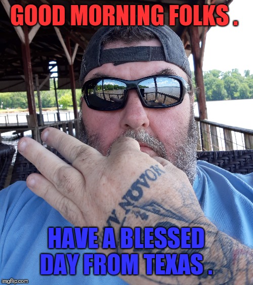 Loving life | GOOD MORNING FOLKS . HAVE A BLESSED DAY FROM TEXAS . | image tagged in patriotism | made w/ Imgflip meme maker