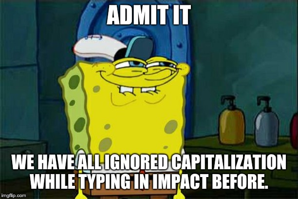 Don't You Squidward | ADMIT IT; WE HAVE ALL IGNORED CAPITALIZATION WHILE TYPING IN IMPACT BEFORE. | image tagged in memes,dont you squidward | made w/ Imgflip meme maker