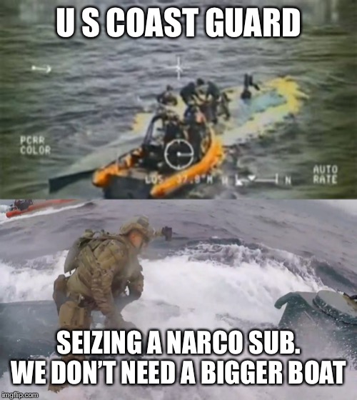 U S COAST GUARD SEIZING A NARCO SUB.
WE DON’T NEED A BIGGER BOAT | image tagged in u s coast guard | made w/ Imgflip meme maker