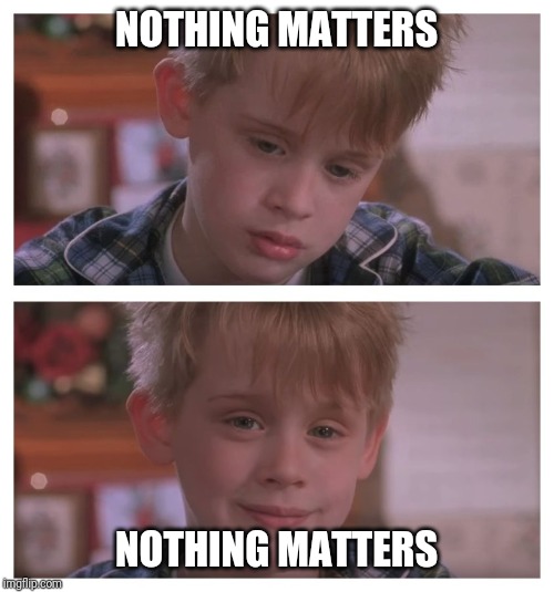 Nhilistic realisation | NOTHING MATTERS; NOTHING MATTERS | image tagged in home alone sudden realization | made w/ Imgflip meme maker