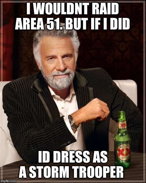 The Most Interesting Man In The World Meme | I WOULDNT RAID AREA 51. BUT IF I DID ID DRESS AS A STORM TROOPER | image tagged in memes,the most interesting man in the world | made w/ Imgflip meme maker