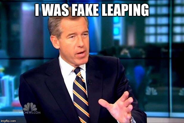 Brian Williams Was There 2 Meme | I WAS FAKE LEAPING | image tagged in memes,brian williams was there 2 | made w/ Imgflip meme maker