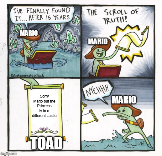 The Scroll Of Truth | MARIO; MARIO; Sorry Mario but the Princess is in a different castle; MARIO; TOAD | image tagged in memes,the scroll of truth | made w/ Imgflip meme maker