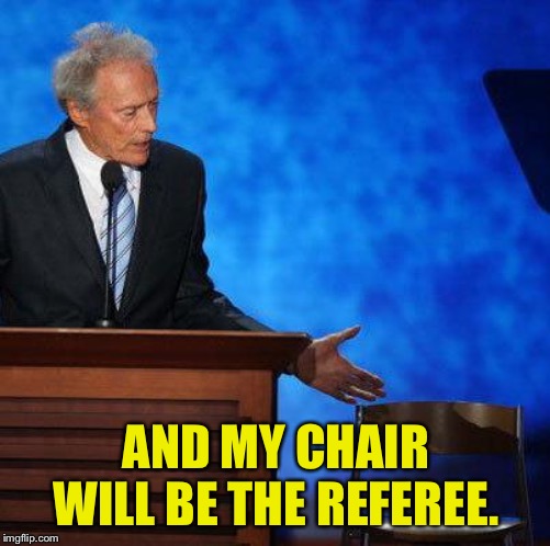 Clint Eastwood Chair. | AND MY CHAIR WILL BE THE REFEREE. | image tagged in clint eastwood chair | made w/ Imgflip meme maker