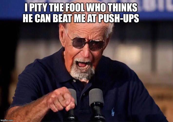 I pity the fool who thinks he can beat me at push-ups | I PITY THE FOOL WHO THINKS HE CAN BEAT ME AT PUSH-UPS | image tagged in joe biden,donald trump,fight,pushups,contest | made w/ Imgflip meme maker