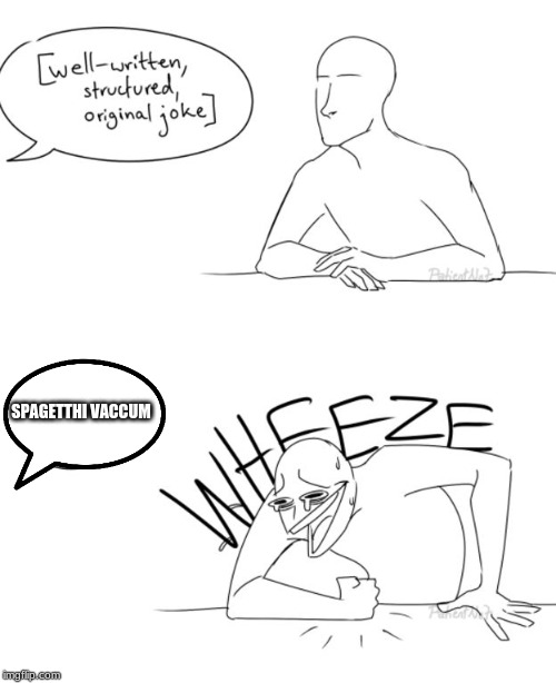 Wheeze | SPAGETTHI VACCUM | image tagged in wheeze | made w/ Imgflip meme maker