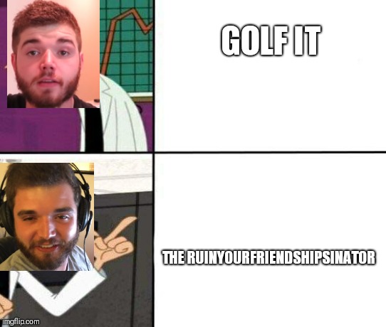 If you've never heard of bigjigglypanda or vanossgaming, you'll never understand this. | GOLF IT; THE RUINYOURFRIENDSHIPSINATOR | image tagged in drake but it's doofenshmirtz,youtube,vanossgaming | made w/ Imgflip meme maker