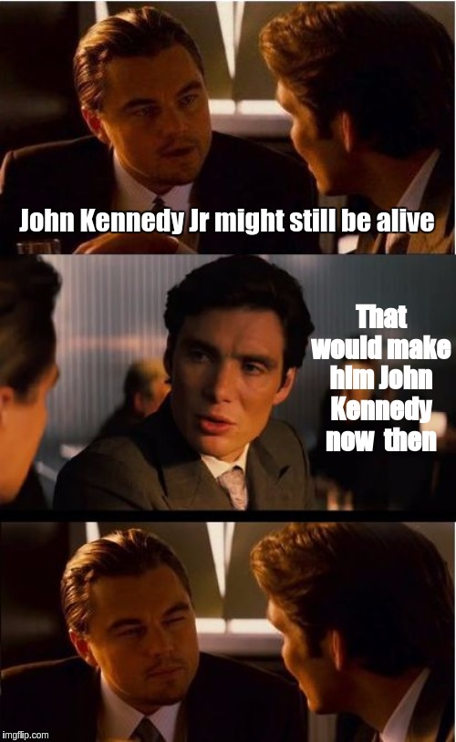 Inception Meme | John Kennedy Jr might still be alive; That would make him John Kennedy now  then | image tagged in memes,inception,qanon,the great awakening,jfk,the most interesting man in the world | made w/ Imgflip meme maker