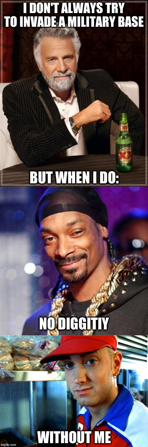 I DON'T ALWAYS TRY TO INVADE A MILITARY BASE BUT WHEN I DO: NO DIGGITIY WITHOUT ME | image tagged in memes,the most interesting man in the world,snoop dogg,eminem funny | made w/ Imgflip meme maker