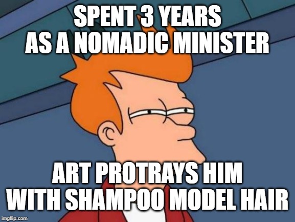 Futurama Fry Meme | SPENT 3 YEARS AS A NOMADIC MINISTER ART PROTRAYS HIM WITH SHAMPOO MODEL HAIR | image tagged in memes,futurama fry | made w/ Imgflip meme maker