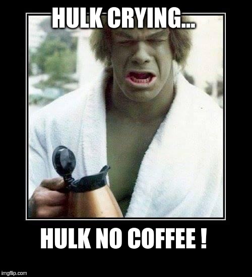The Incredible Hulk (Lou) | HULK CRYING... HULK NO COFFEE ! | image tagged in the incredible hulk lou | made w/ Imgflip meme maker