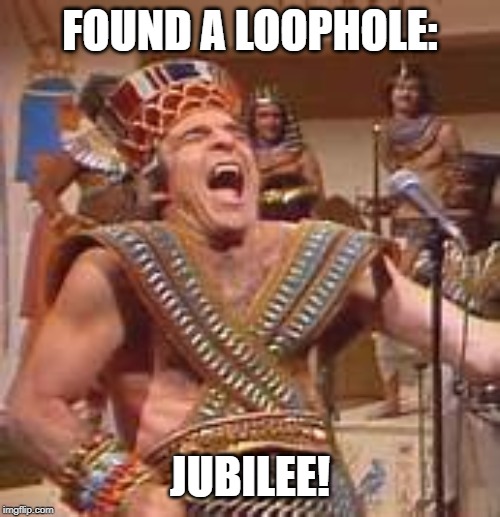 Steve Martin Egyptian | FOUND A LOOPHOLE: JUBILEE! | image tagged in steve martin egyptian | made w/ Imgflip meme maker