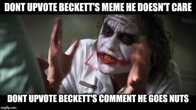 Love you Beckett | DONT UPVOTE BECKETT'S MEME HE DOESN'T CARE; DONT UPVOTE BECKETT'S COMMENT HE GOES NUTS | image tagged in memes,and everybody loses their minds,beckett437 | made w/ Imgflip meme maker
