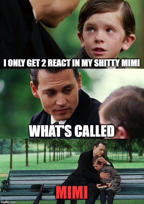 Finding Neverland Meme | I ONLY GET 2 REACT IN MY SHITTY MIMI; WHAT'S CALLED; MIMI | image tagged in memes,finding neverland | made w/ Imgflip meme maker