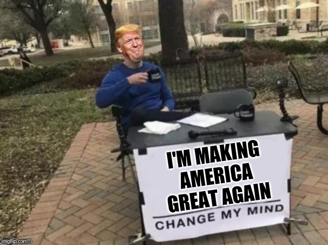 Change Trump's Mind | I'M MAKING AMERICA GREAT AGAIN | image tagged in change trump's mind | made w/ Imgflip meme maker