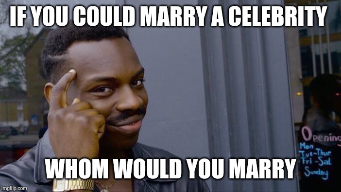This can apply to anytime as well.
Mary Tyler Moore | IF YOU COULD MARRY A CELEBRITY; WHOM WOULD YOU MARRY | image tagged in memes,roll safe think about it | made w/ Imgflip meme maker