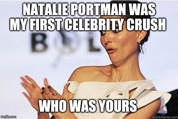 Sarcastic Natalie Portman | NATALIE PORTMAN WAS MY FIRST CELEBRITY CRUSH; WHO WAS YOURS | image tagged in sarcastic natalie portman | made w/ Imgflip meme maker