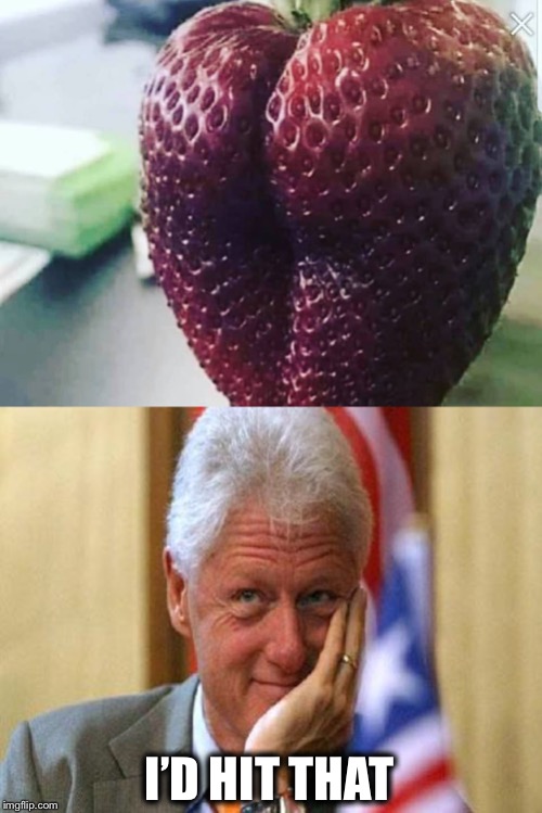 Tall and tan and young and lovely... | I’D HIT THAT | image tagged in smiling bill clinton,strawberry,girl from ipanema | made w/ Imgflip meme maker
