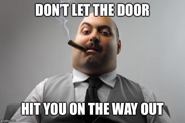 Scumbag Boss Meme | DON’T LET THE DOOR HIT YOU ON THE WAY OUT | image tagged in memes,scumbag boss | made w/ Imgflip meme maker