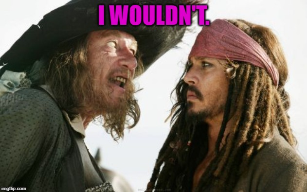 Barbosa And Sparrow Meme | I WOULDN'T. | image tagged in memes,barbosa and sparrow | made w/ Imgflip meme maker