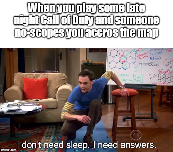 I Don't Need Sleep. I Need Answers | When you play some late night Call of Duty and someone no-scopes you accros the map | image tagged in i don't need sleep i need answers | made w/ Imgflip meme maker