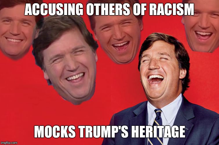 Tucker lol | ACCUSING OTHERS OF RACISM MOCKS TRUMP'S HERITAGE | image tagged in tucker lol | made w/ Imgflip meme maker