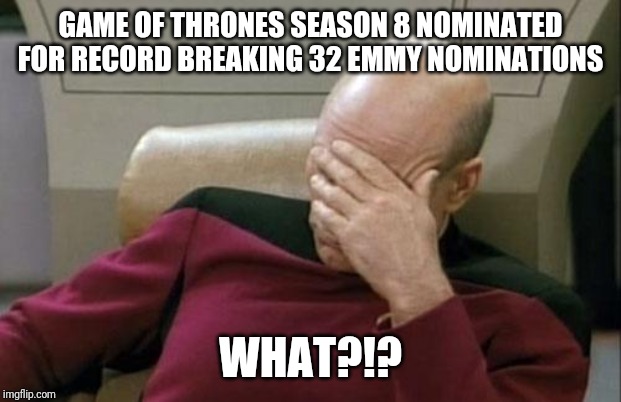 Captain Picard Facepalm | GAME OF THRONES SEASON 8 NOMINATED FOR RECORD BREAKING 32 EMMY NOMINATIONS; WHAT?!? | image tagged in memes,captain picard facepalm | made w/ Imgflip meme maker