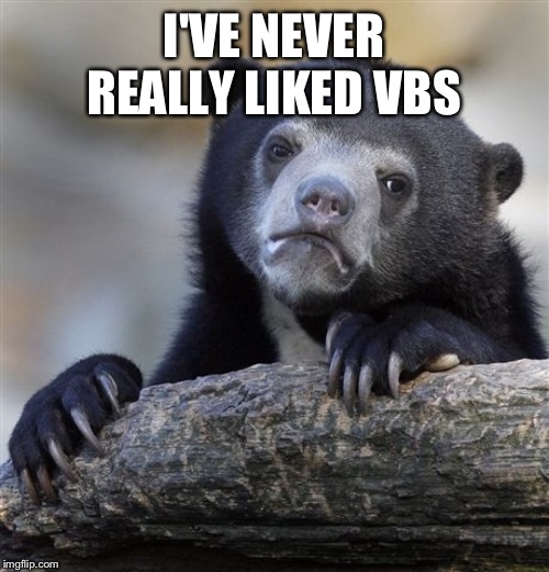 Confession Bear Meme | I'VE NEVER REALLY LIKED VBS | image tagged in memes,confession bear | made w/ Imgflip meme maker