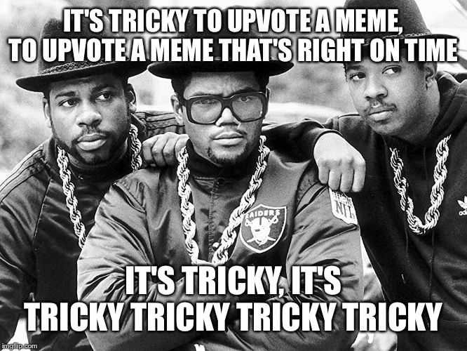 This meme is my recital, I think it's very vital | IT'S TRICKY TO UPVOTE A MEME, TO UPVOTE A MEME THAT'S RIGHT ON TIME; IT'S TRICKY, IT'S TRICKY TRICKY TRICKY TRICKY | image tagged in memes,run dmc | made w/ Imgflip meme maker