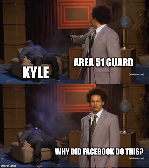 Who Killed Hannibal Meme | AREA 51 GUARD; KYLE; WHY DID FACEBOOK DO THIS? | image tagged in memes,who killed hannibal | made w/ Imgflip meme maker