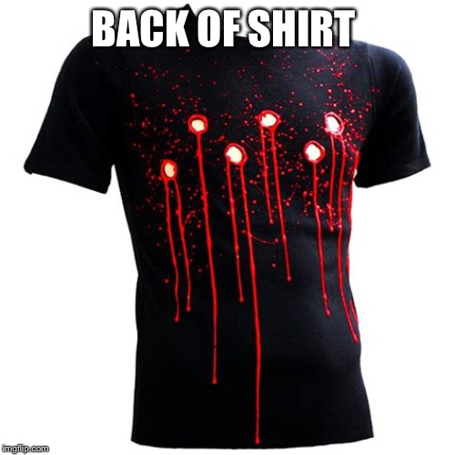 Bullet hole shirt | BACK OF SHIRT | image tagged in bullet hole shirt | made w/ Imgflip meme maker