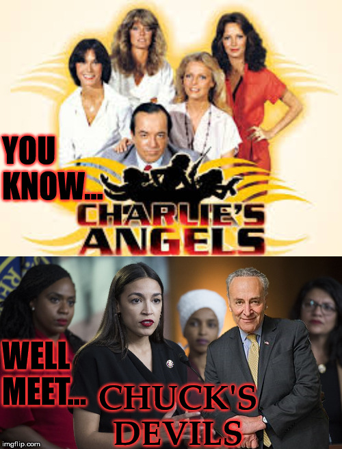 Angels vs Devils | YOU KNOW... WELL MEET... CHUCK'S DEVILS | image tagged in charlie's angels,memes,chuck schumer,alexandria ocasio-cortez,omar,donald trump | made w/ Imgflip meme maker