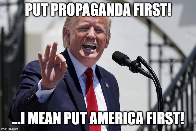 Donald Trump | PUT PROPAGANDA FIRST! ...I MEAN PUT AMERICA FIRST! | image tagged in maga,usa,patriot,america,american pride,flag | made w/ Imgflip meme maker