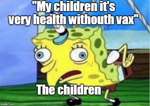 Mocking Spongebob Meme | ''My children it's very health withouth vax''; The children | image tagged in memes,mocking spongebob | made w/ Imgflip meme maker