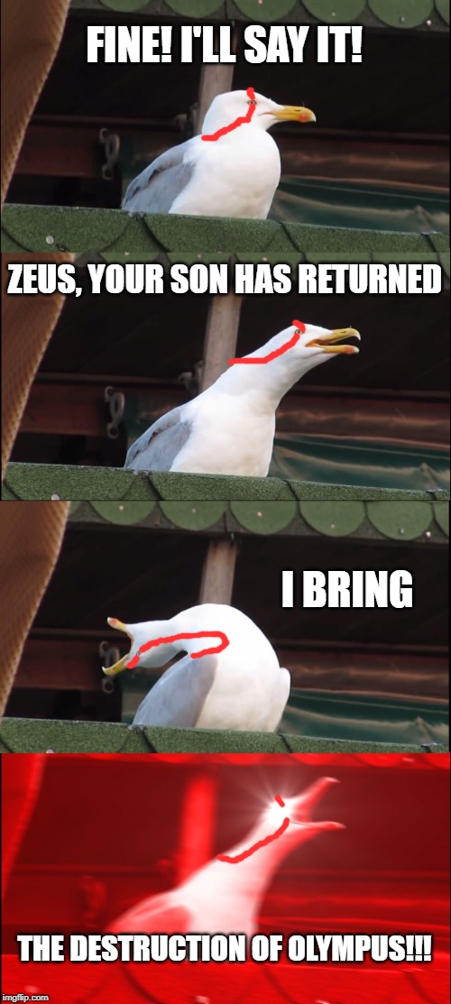 Inhaling Seagull | FINE! I'LL SAY IT! ZEUS, YOUR SON HAS RETURNED; I BRING; THE DESTRUCTION OF OLYMPUS!!! | image tagged in memes,inhaling seagull | made w/ Imgflip meme maker