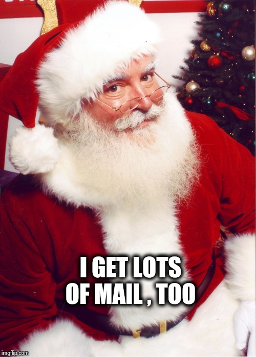Santa claus | I GET LOTS OF MAIL , TOO | image tagged in santa claus | made w/ Imgflip meme maker
