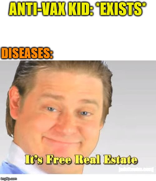 It's Free Real Estate | ANTI-VAX KID: *EXISTS*; DISEASES: | image tagged in it's free real estate | made w/ Imgflip meme maker