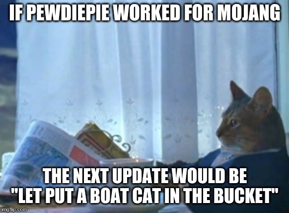 I Should Buy A Boat Cat Meme | IF PEWDIEPIE WORKED FOR MOJANG; THE NEXT UPDATE WOULD BE "LET PUT A BOAT CAT IN THE BUCKET" | image tagged in memes,i should buy a boat cat | made w/ Imgflip meme maker