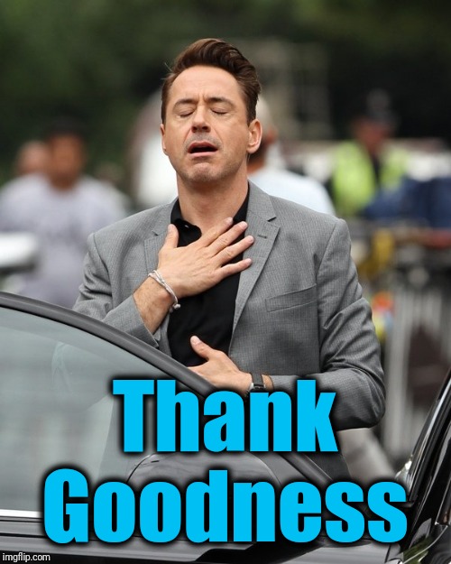Relief | Thank Goodness | image tagged in relief | made w/ Imgflip meme maker