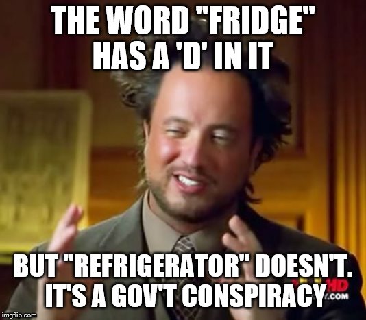 Ancient Aliens Meme | THE WORD "FRIDGE" HAS A 'D' IN IT; BUT "REFRIGERATOR" DOESN'T.  IT'S A GOV'T CONSPIRACY | image tagged in memes,ancient aliens | made w/ Imgflip meme maker