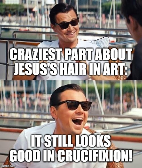 Leonardo Dicaprio Wolf Of Wall Street Meme | CRAZIEST PART ABOUT JESUS'S HAIR IN ART: IT STILL LOOKS GOOD IN CRUCIFIXION! | image tagged in memes,leonardo dicaprio wolf of wall street | made w/ Imgflip meme maker