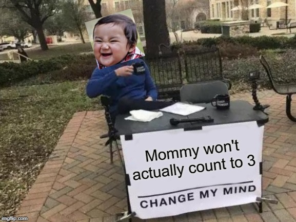 3 to 7 y/os be like | Mommy won't actually count to 3 | image tagged in memes,change my mind | made w/ Imgflip meme maker