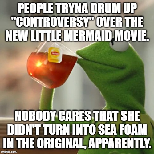 Disney: Destroying Classic Fairytales since the dawn of its existence. | PEOPLE TRYNA DRUM UP "CONTROVERSY" OVER THE NEW LITTLE MERMAID MOVIE. NOBODY CARES THAT SHE DIDN'T TURN INTO SEA FOAM IN THE ORIGINAL, APPARENTLY. | image tagged in memes,but thats none of my business,kermit the frog,the little mermaid,disney,remake | made w/ Imgflip meme maker