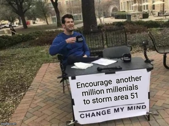 Another million idiots on the area 51 raid | Encourage  another million millenials to storm area 51 | image tagged in memes,change my mind | made w/ Imgflip meme maker