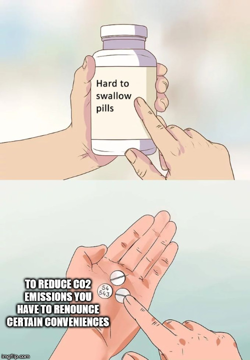 Hard To Swallow Pills | TO REDUCE CO2 EMISSIONS YOU HAVE TO RENOUNCE CERTAIN CONVENIENCES | image tagged in memes,hard to swallow pills | made w/ Imgflip meme maker